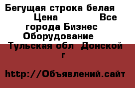 Бегущая строка белая 32*224 › Цена ­ 13 000 - Все города Бизнес » Оборудование   . Тульская обл.,Донской г.